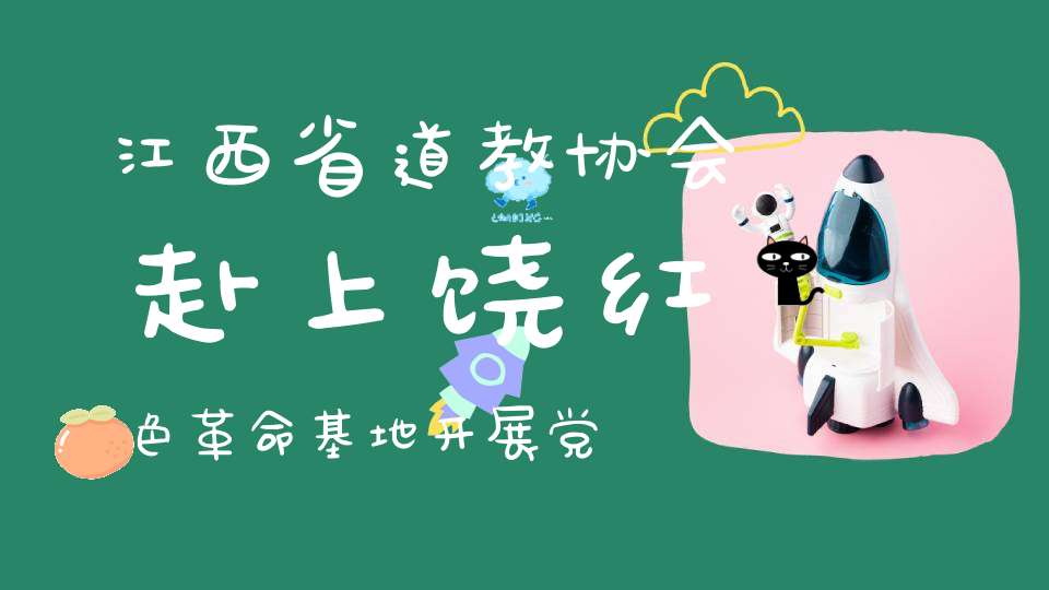 江西省道教协会赴上饶红色革命基地开展党史学习教育活动