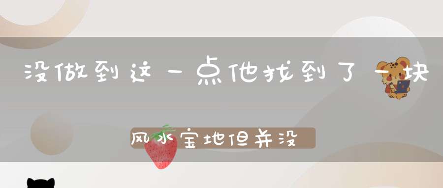 没做到这一点他找到了一块风水宝地但并没有获得蒙荫！