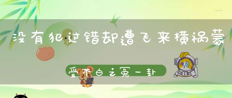 没有犯过错却遭飞来横祸蒙受不白之冤一卦解密！