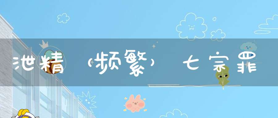 泄精（频繁）七宗罪