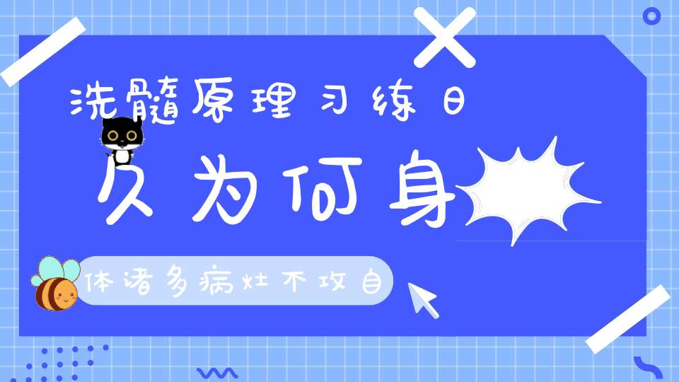 洗髓原理习练日久为何身体诸多病灶不攻自破