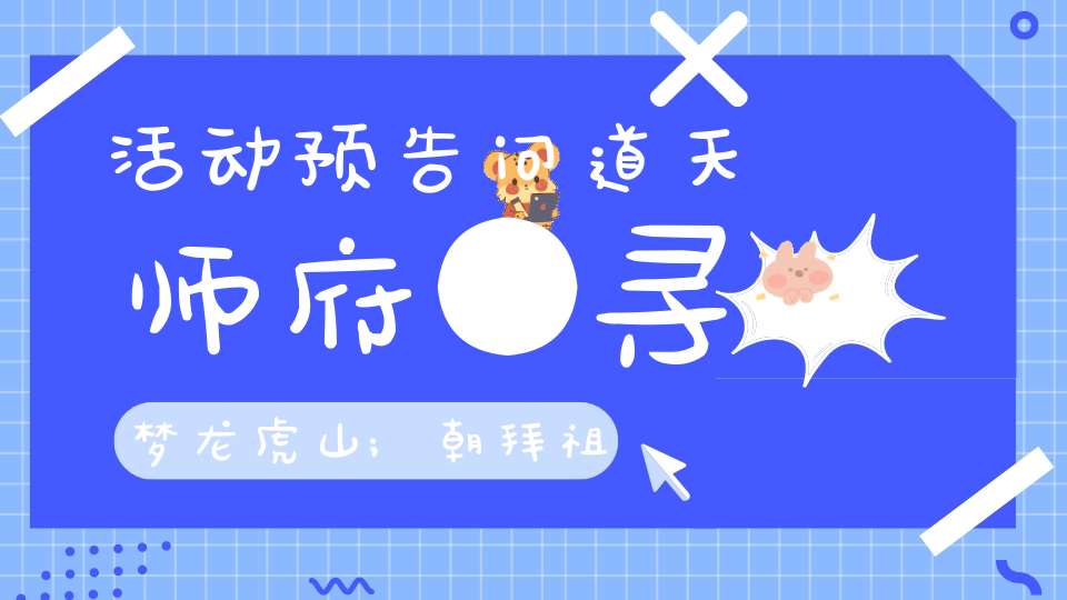 活动预告问道天师府●寻梦龙虎山;朝拜祖庭●体道之旅