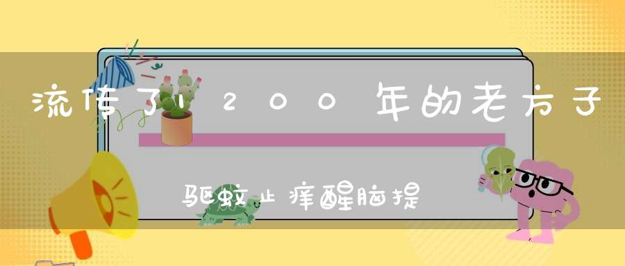 流传了1200年的老方子驱蚊止痒醒脑提神夏季必备