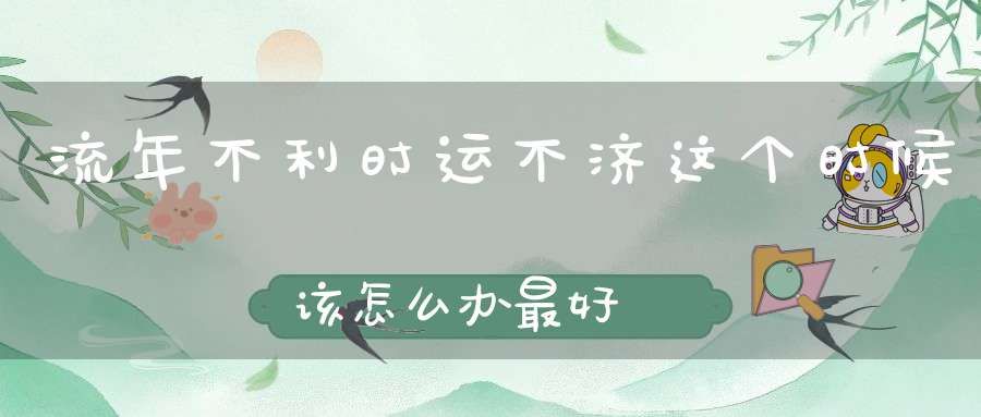 流年不利时运不济这个时候该怎么办最好