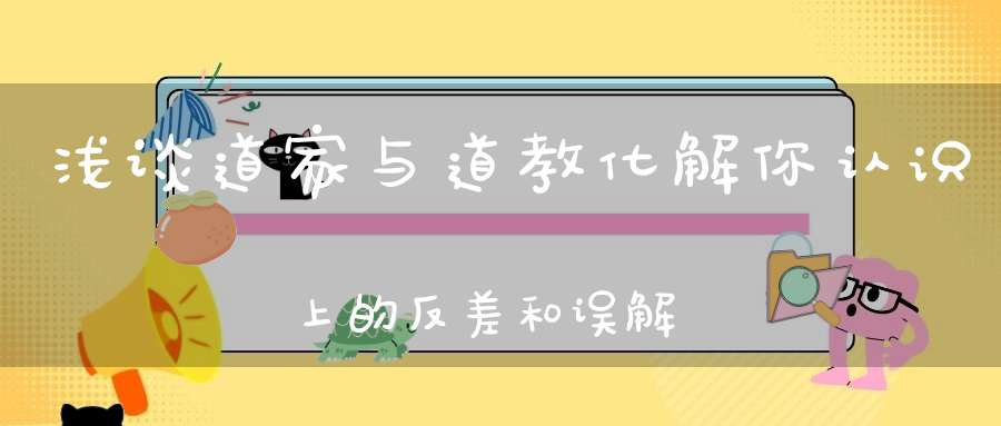 浅谈道家与道教化解你认识上的反差和误解！