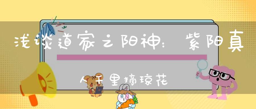 浅谈道家之阳神：紫阳真人千里摘琼花