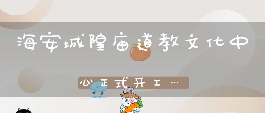 海安城隍庙道教文化中心正式开工…