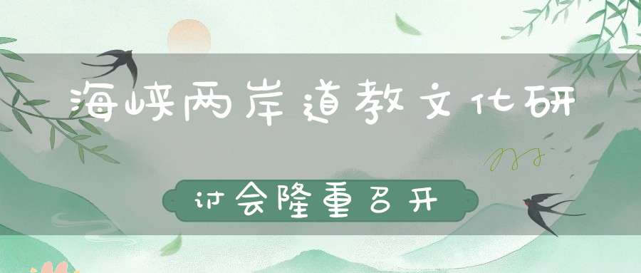 海峡两岸道教文化研讨会隆重召开