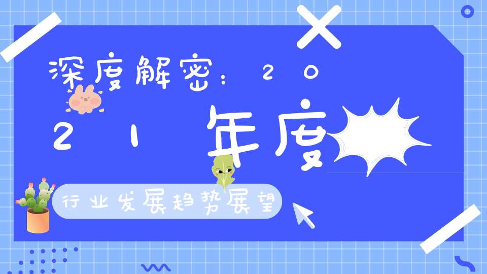 深度解密：2021年度行业发展趋势展望！三个诀窍助你牛年走好运！