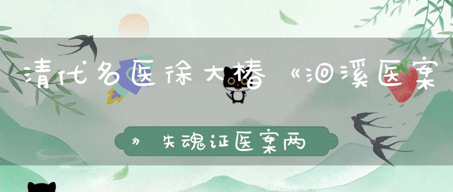 清代名医徐大椿《洄溪医案》失魂证医案两例