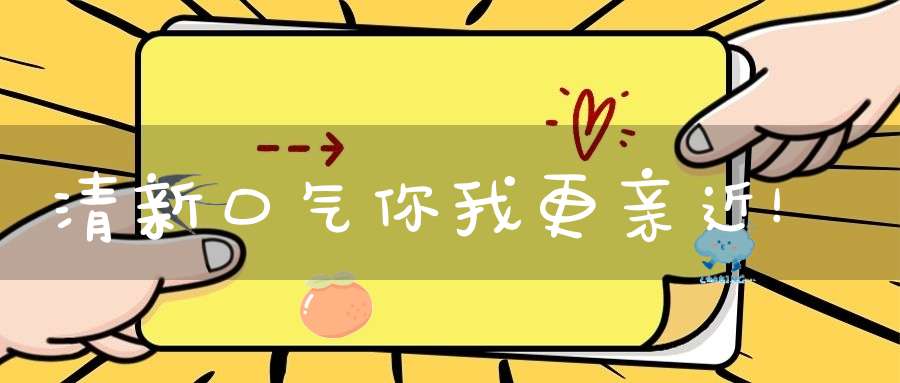 清新口气你我更亲近！