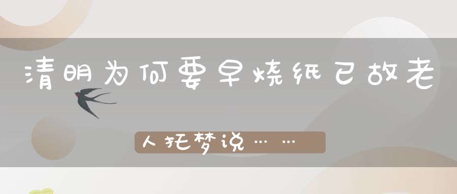 清明为何要早烧纸已故老人托梦说……