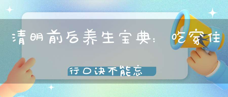 清明前后养生宝典：吃穿住行口诀不能忘