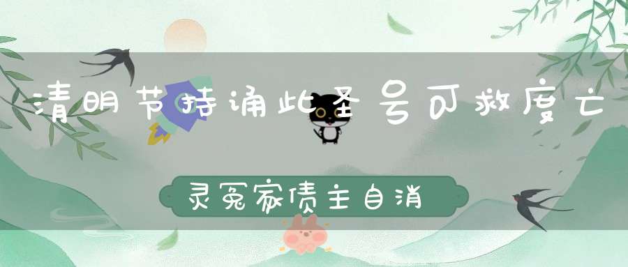 清明节持诵此圣号可救度亡灵冤家债主自消自灭！