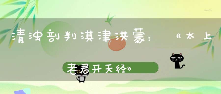清浊剖判淇津洪蒙：《太上老君开天经》