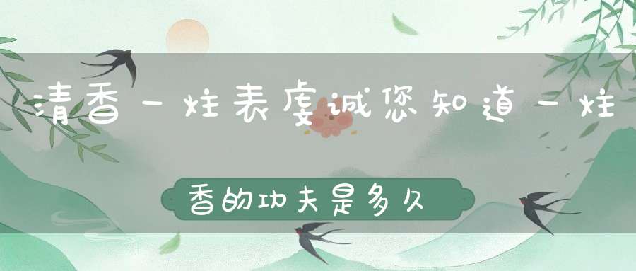 清香一炷表虔诚您知道一炷香的功夫是多久吗