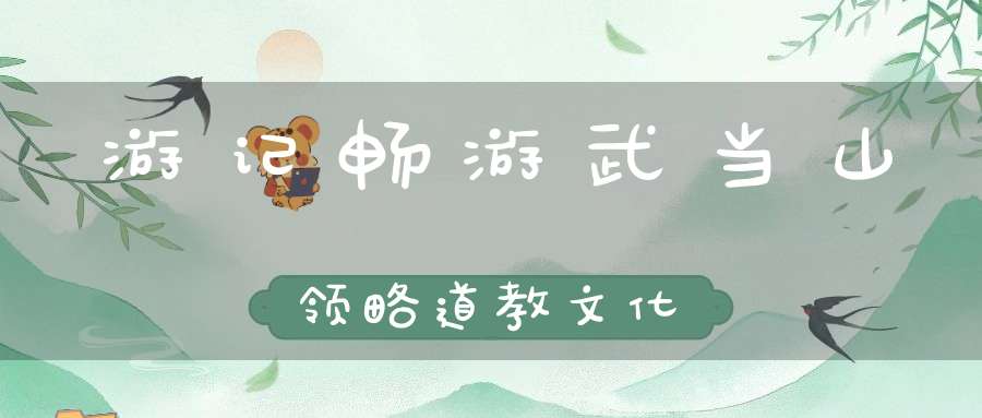 游记畅游武当山领略道教文化