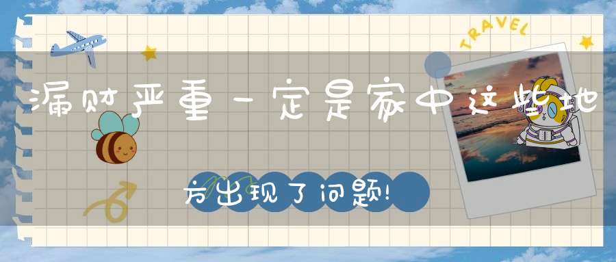 漏财严重一定是家中这些地方出现了问题！