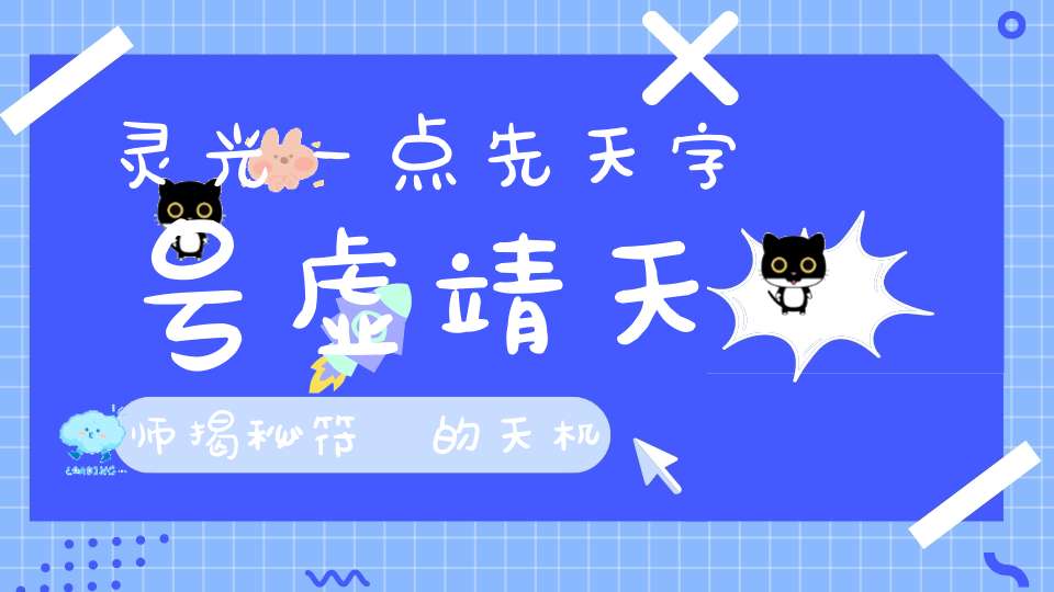 灵光一点先天字号虚靖天师揭秘符箓的天机！