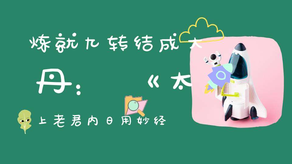 炼就九转结成大丹：《太上老君内日用妙经》