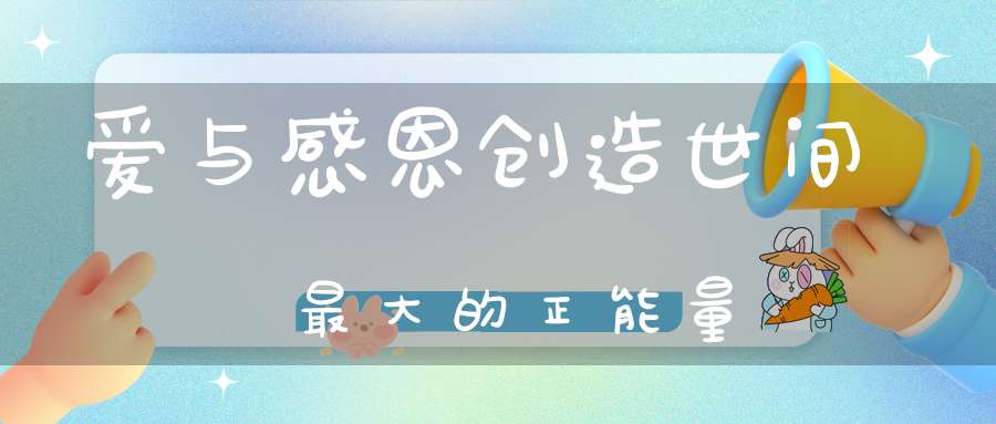 爱与感恩创造世间最大的正能量