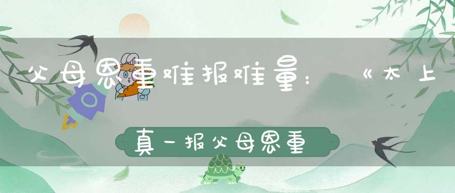 父母恩重难报难量：《太上真一报父母恩重经》