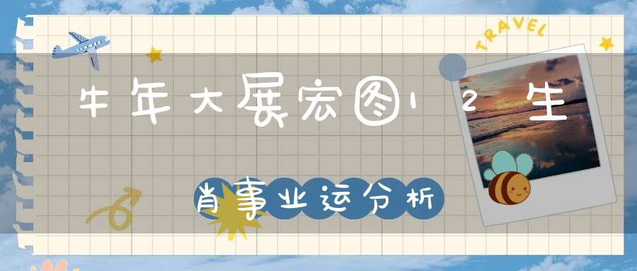 牛年大展宏图12生肖事业运分析