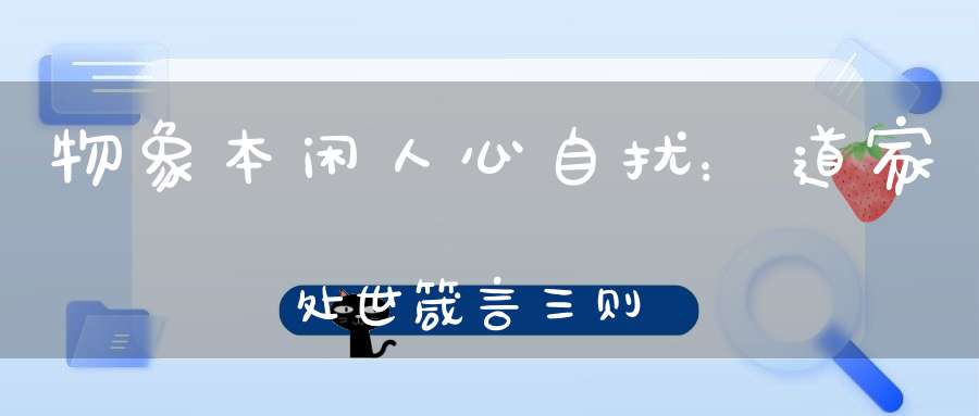 物象本闲人心自扰：道家处世箴言三则