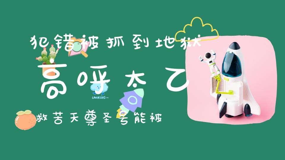 犯错被抓到地狱高呼太乙救苦天尊圣号能被赦免吗
