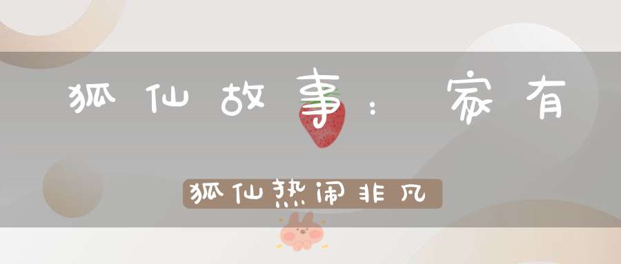 狐仙故事：家有狐仙热闹非凡