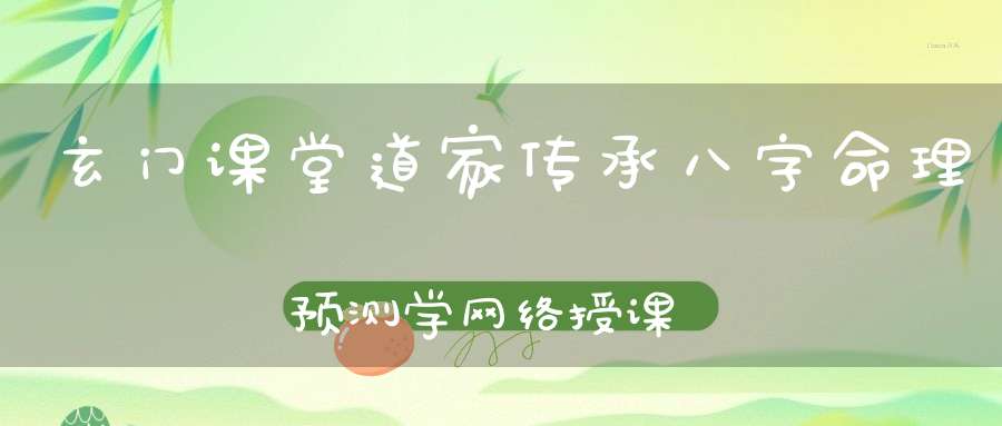 玄门课堂道家传承八字命理预测学网络授课班招生启告！