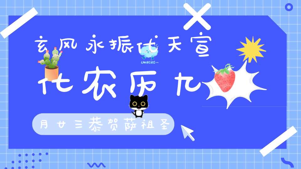 玄风永振代天宣化农历九月廿三恭贺萨祖圣诞持诵转载宝诰获福无量！