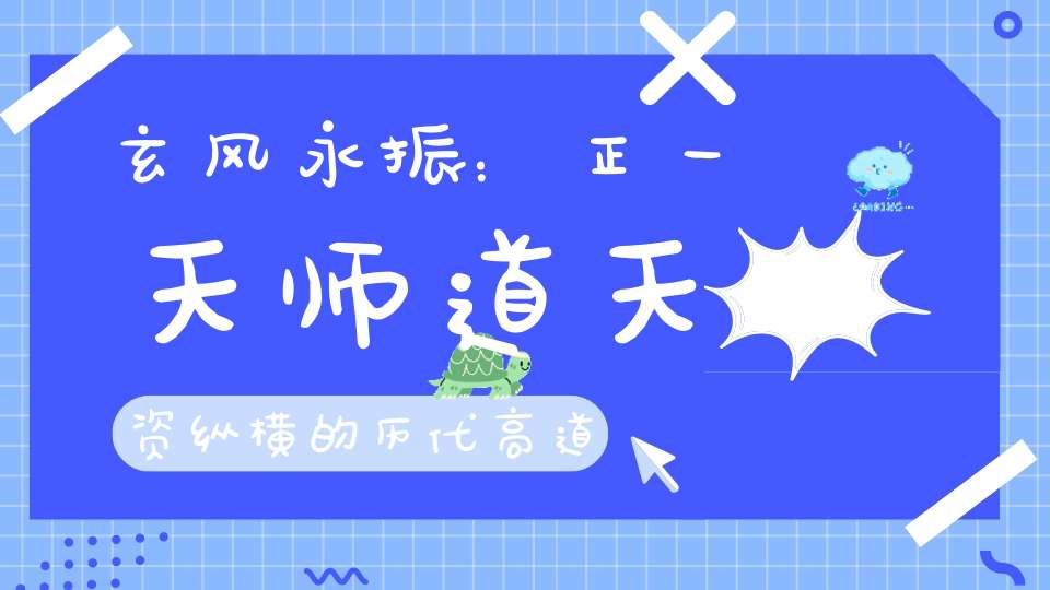 玄风永振：正一天师道天资纵横的历代高道