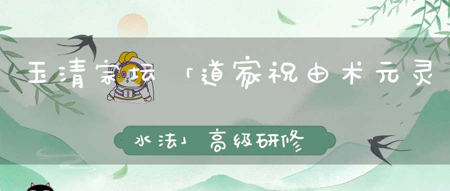 玉清宗坛「道家祝由术元灵水法」高级研修班