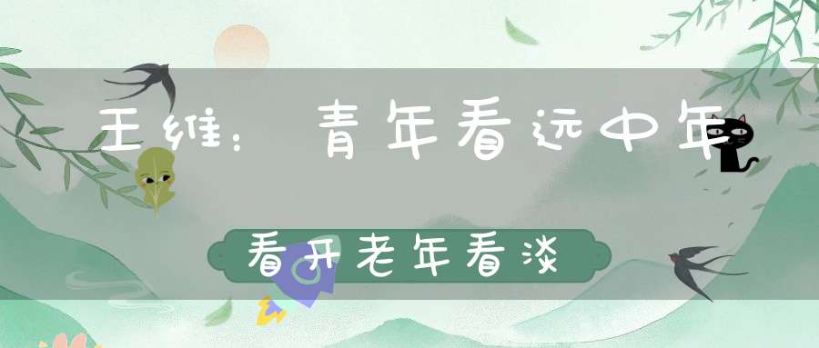 王维：青年看远中年看开老年看淡