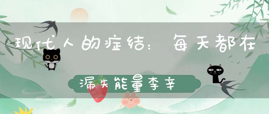 现代人的症结：每天都在漏失能量李辛