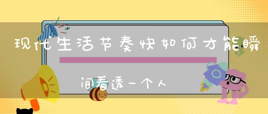 现代生活节奏快如何才能瞬间看透一个人