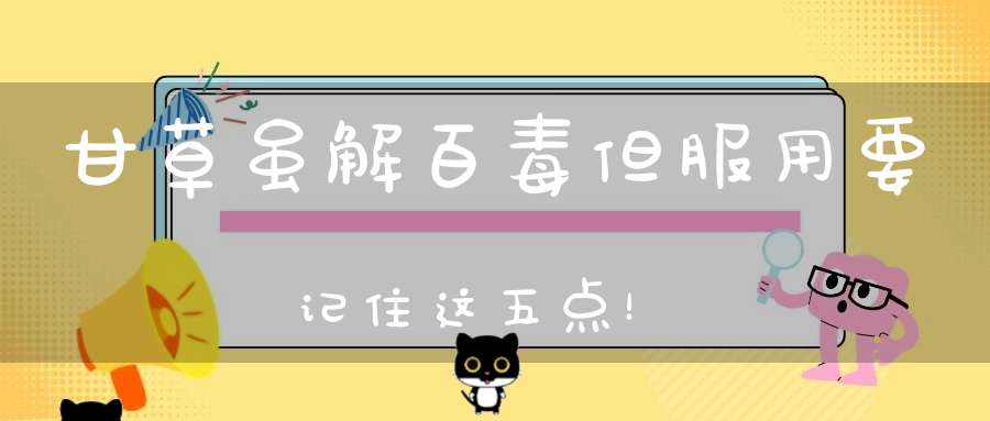 甘草虽解百毒但服用要记住这五点！