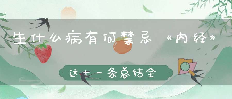 生什么病有何禁忌《内经》这十一条总结全了一看就清楚！