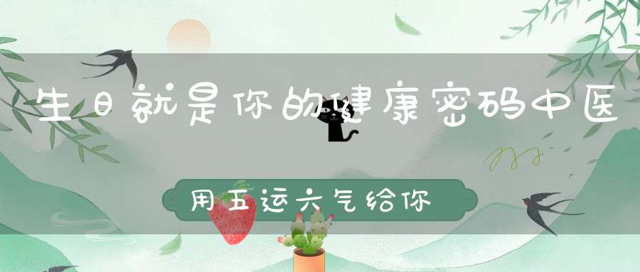 生日就是你的健康密码中医用五运六气给你解释！