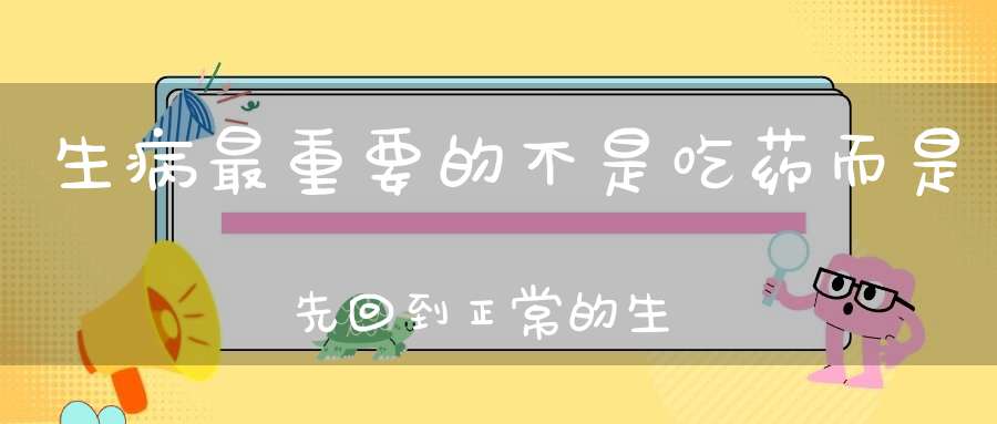 生病最重要的不是吃药而是先回到正常的生活里