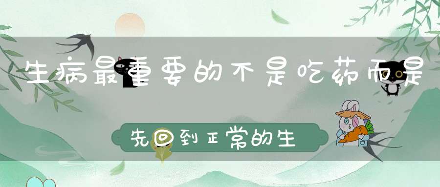 生病最重要的不是吃药而是先回到正常的生活里……（值得深思）