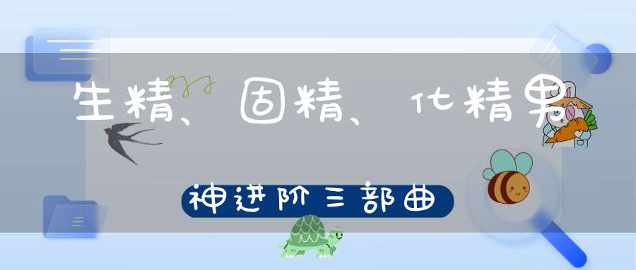 生精、固精、化精男神进阶三部曲