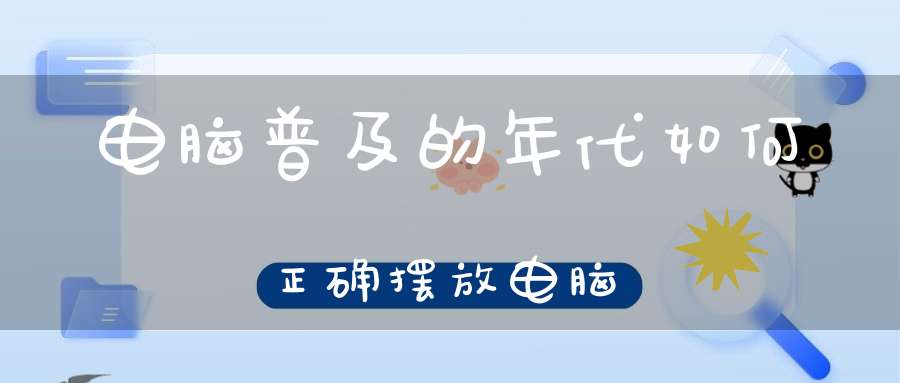 电脑普及的年代如何正确摆放电脑