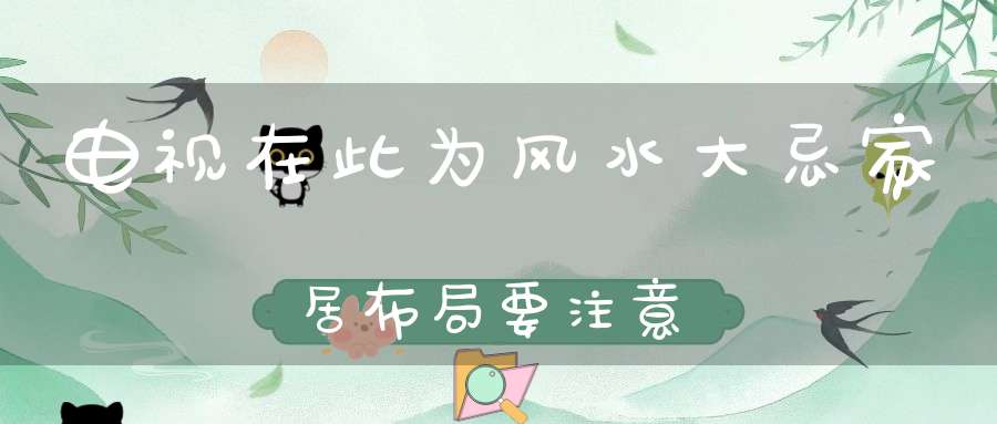 电视在此为风水大忌家居布局要注意