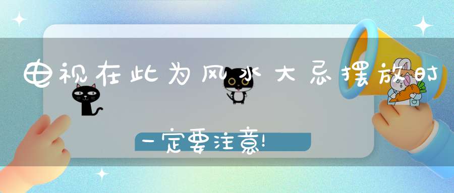 电视在此为风水大忌摆放时一定要注意！