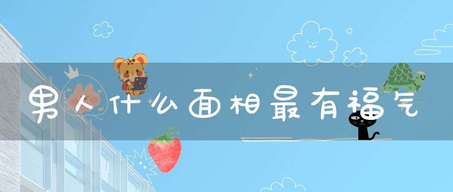 男人什么面相最有福气