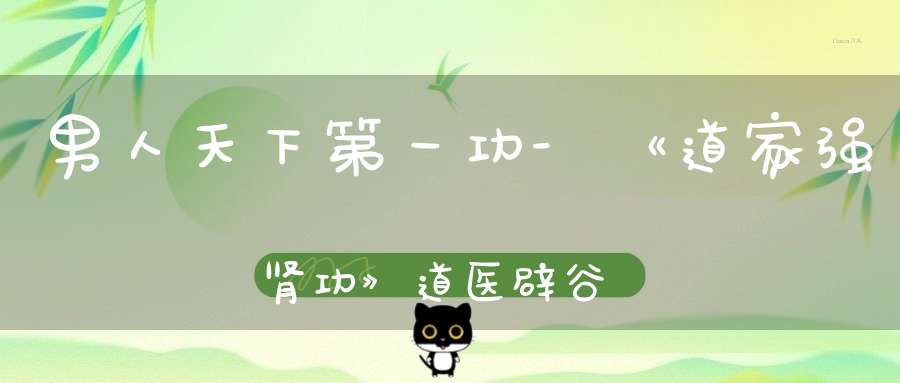 男人天下第一功-《道家强肾功》道医辟谷丹道