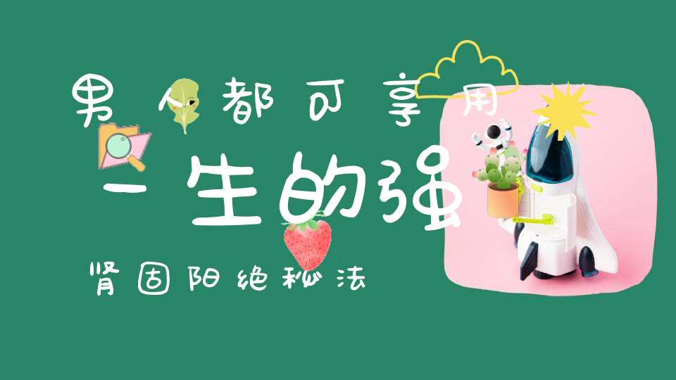 男人都可享用一生的强肾固阳绝秘法