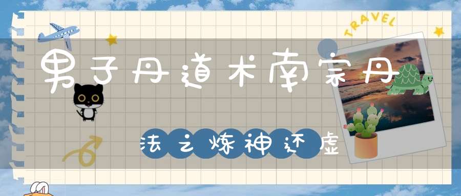 男子丹道术南宗丹法之炼神还虚